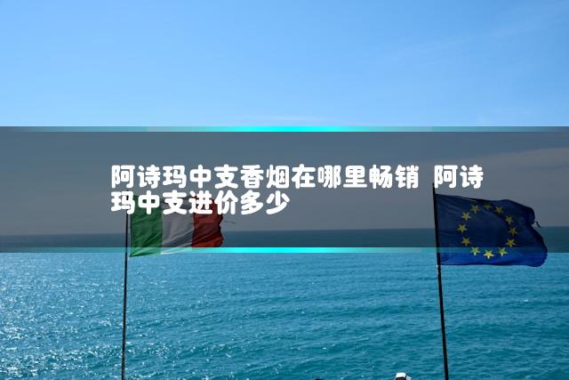 阿诗玛中支香烟在哪里畅销 阿诗玛中支进价多少