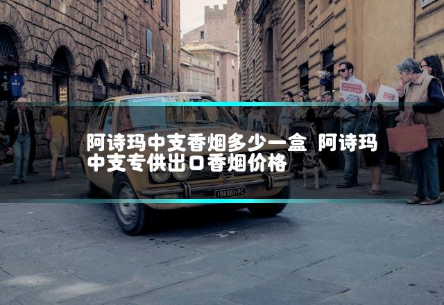 阿诗玛中支香烟多少一盒 阿诗玛中支专供出口香烟价格