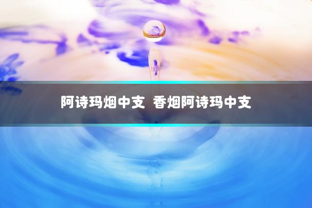 阿诗玛烟中支 香烟阿诗玛中支