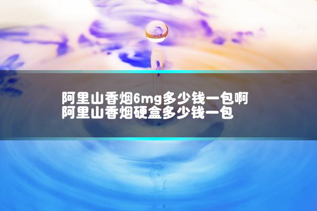 阿里山香烟6mg多少钱一包啊 阿里山香烟硬盒多少钱一包