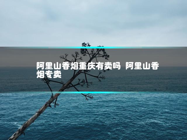 阿里山香烟重庆有卖吗 阿里山香烟专卖